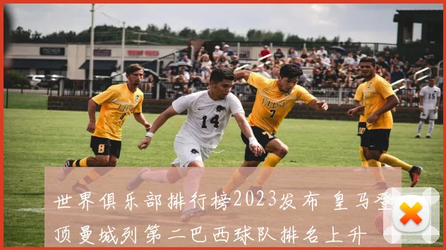 世界俱乐部排行榜2023发布 皇马登顶曼城列第二巴西球队排名上升