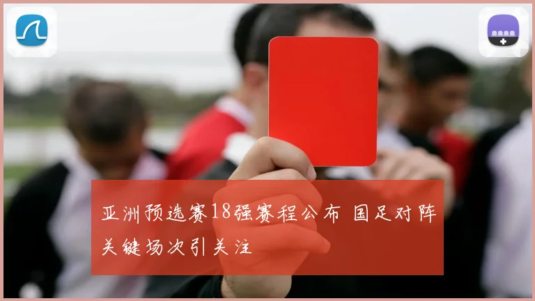 亚洲预选赛18强赛程公布 国足对阵关键场次引关注