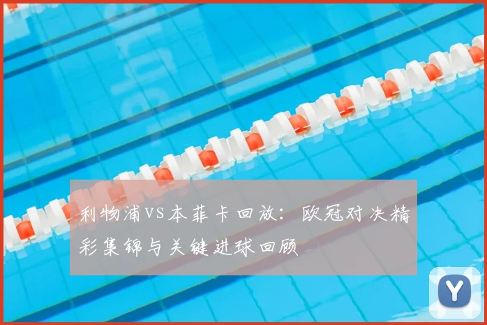 利物浦vs本菲卡回放：欧冠对决精彩集锦与关键进球回顾