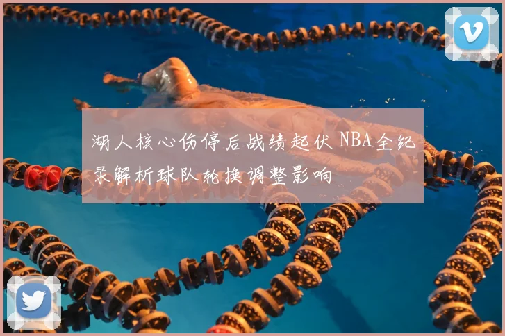 湖人核心伤停后战绩起伏 NBA全纪录解析球队轮换调整影响