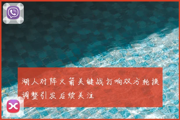 湖人对阵火箭关键战打响双方轮换调整引发后续关注