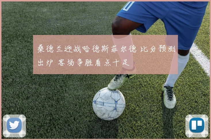 桑德兰迎战哈德斯菲尔德 比分预测出炉 客场争胜看点十足