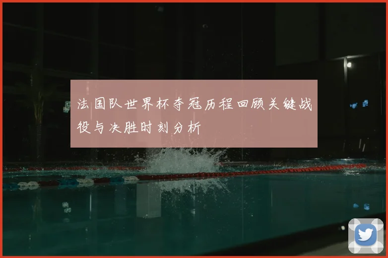 法国队世界杯夺冠历程回顾关键战役与决胜时刻分析