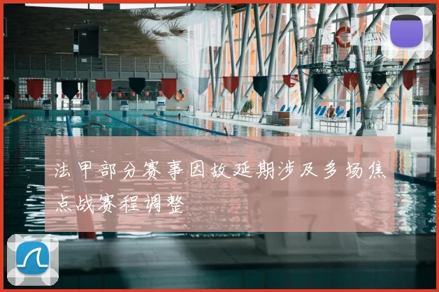 法甲部分赛事因故延期涉及多场焦点战赛程调整