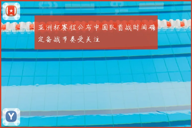 亚洲杯赛程公布中国队首战时间确定备战节奏受关注