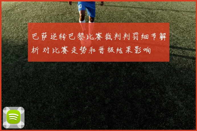 巴萨逆转巴黎比赛裁判判罚细节解析 对比赛走势和晋级结果影响