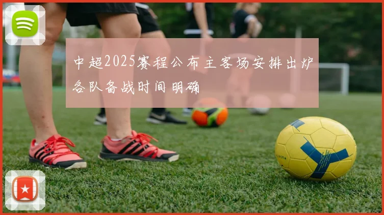 中超2025赛程公布主客场安排出炉各队备战时间明确