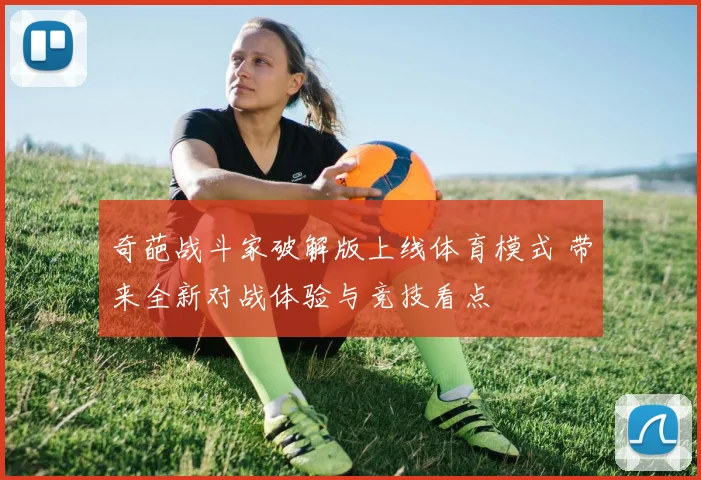 奇葩战斗家破解版上线体育模式 带来全新对战体验与竞技看点