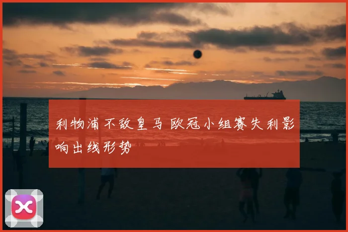 利物浦不敌皇马 欧冠小组赛失利影响出线形势