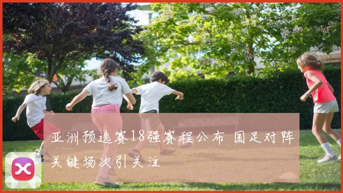 亚洲预选赛18强赛程公布 国足对阵关键场次引关注