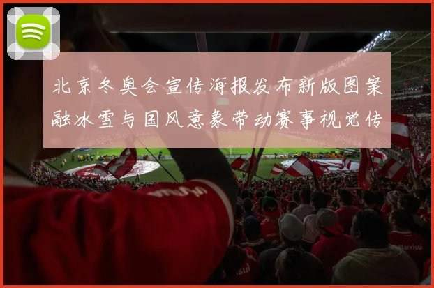 北京冬奥会宣传海报发布新版图案融冰雪与国风意象带动赛事视觉传播