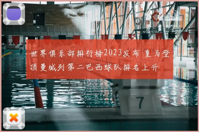世界俱乐部排行榜2023发布 皇马登顶曼城列第二巴西球队排名上升