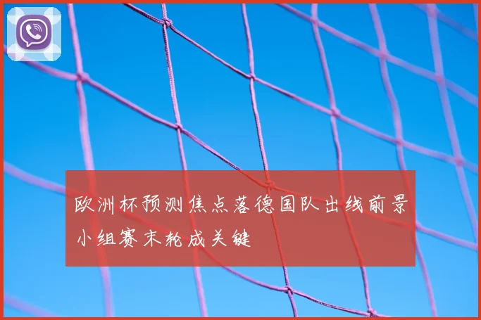 欧洲杯预测焦点落德国队出线前景小组赛末轮成关键