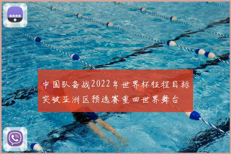 中国队备战2022年世界杯征程目标突破亚洲区预选赛重回世界舞台