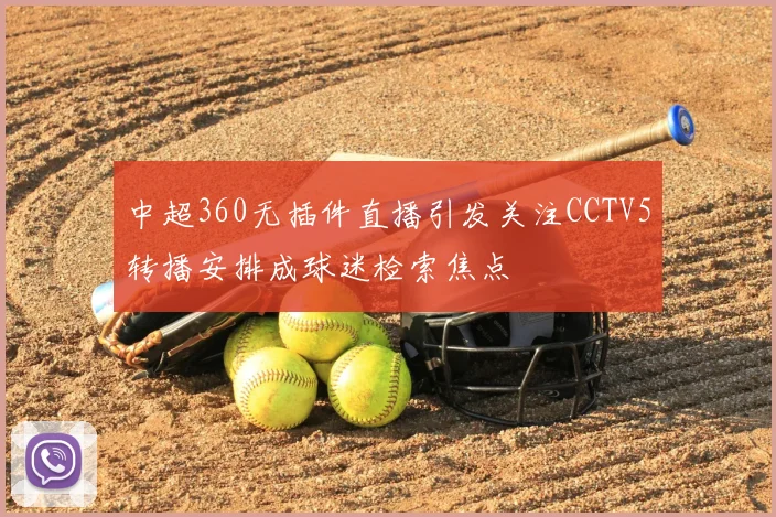 中超360无插件直播引发关注CCTV5转播安排成球迷检索焦点