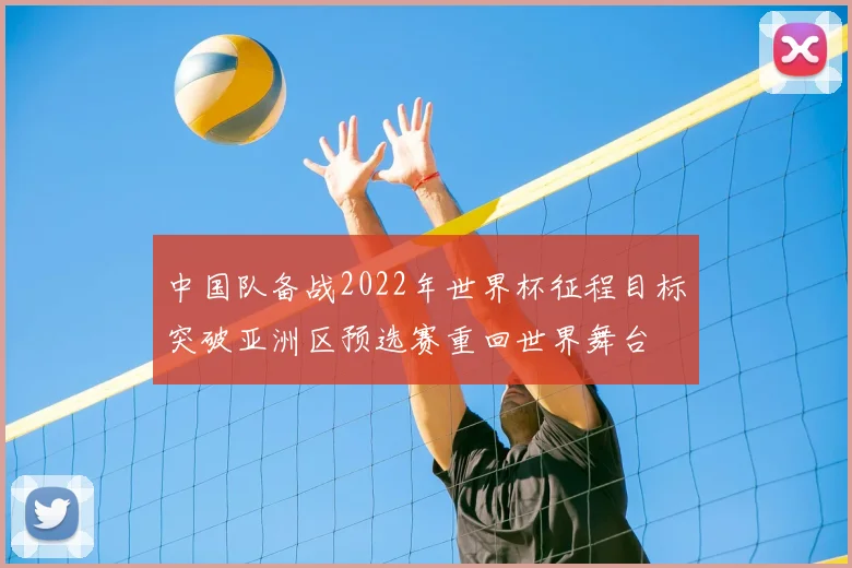中国队备战2022年世界杯征程目标突破亚洲区预选赛重回世界舞台