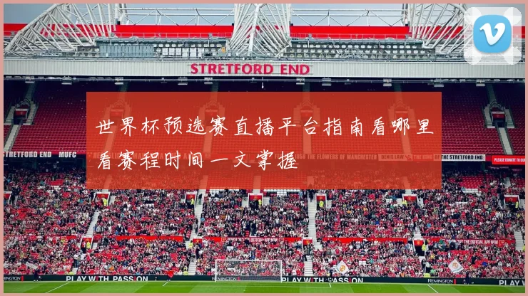 世界杯预选赛直播平台指南看哪里看赛程时间一文掌握
