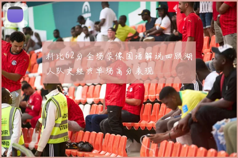 科比62分全场录像国语解说回顾湖人队史经典单场高分表现