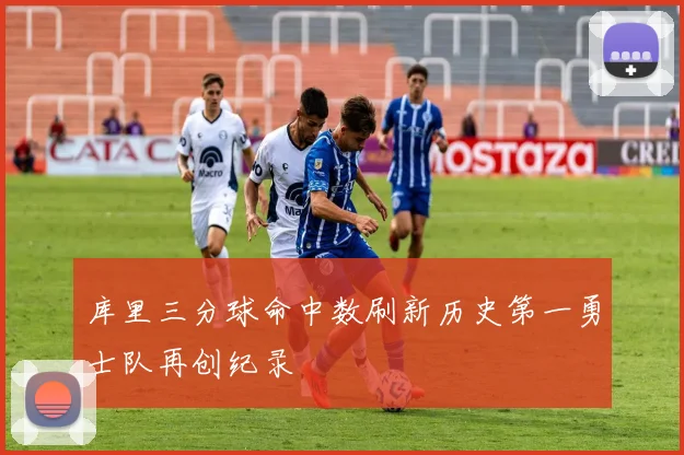 库里三分球命中数刷新历史第一勇士队再创纪录