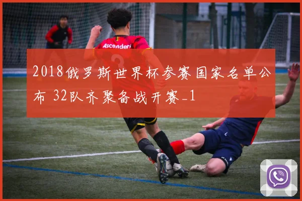 2018俄罗斯世界杯参赛国家名单公布 32队齐聚备战开赛_1