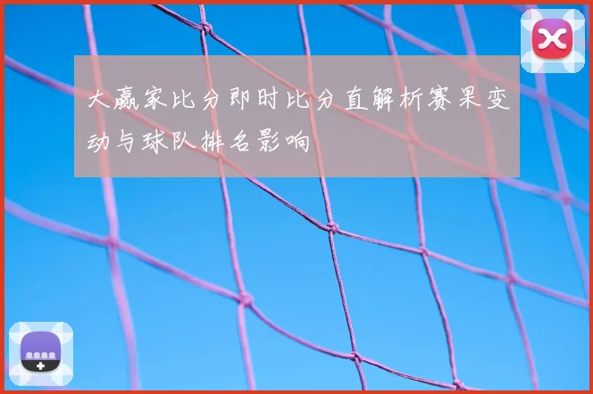 大赢家比分即时比分直解析赛果变动与球队排名影响