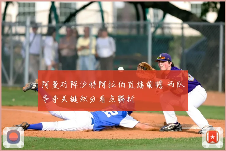 阿曼对阵沙特阿拉伯直播前瞻 两队争夺关键积分看点解析