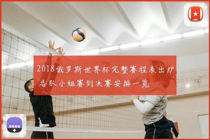 2018俄罗斯世界杯完整赛程表出炉 各队小组赛到决赛安排一览