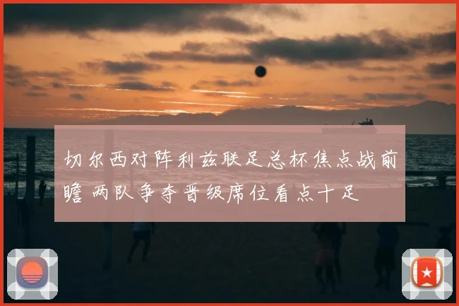 切尔西对阵利兹联足总杯焦点战前瞻 两队争夺晋级席位看点十足