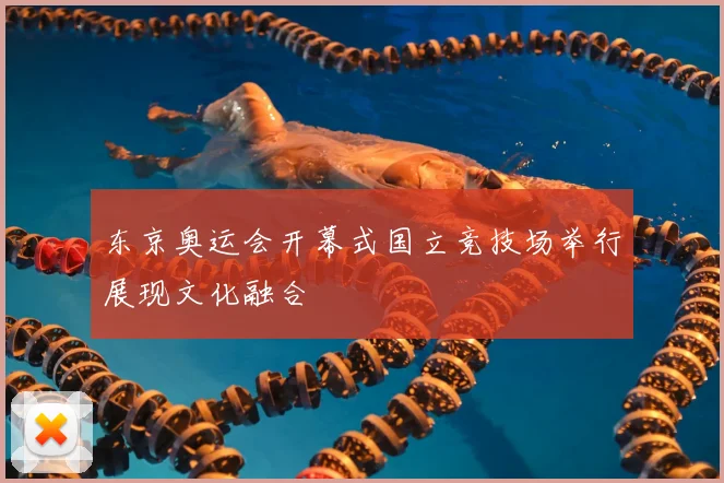 东京奥运会开幕式国立竞技场举行展现文化融合