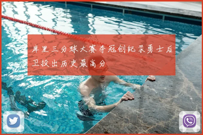 库里三分球大赛夺冠创纪录勇士后卫投出历史最高分