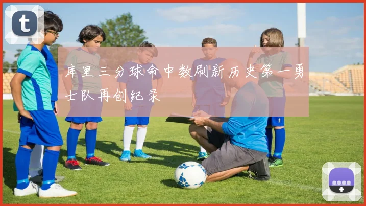 库里三分球命中数刷新历史第一勇士队再创纪录