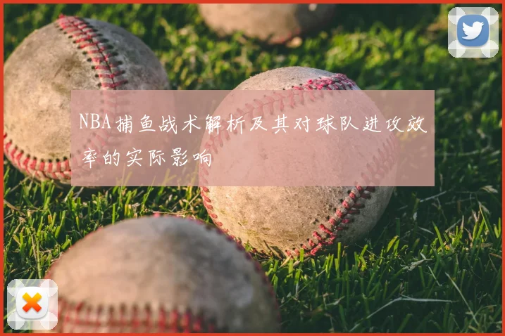 NBA捕鱼战术解析及其对球队进攻效率的实际影响