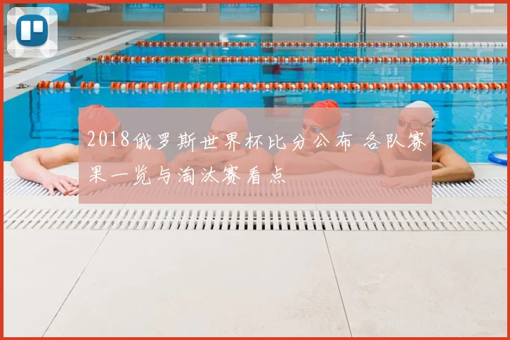 2018俄罗斯世界杯比分公布 各队赛果一览与淘汰赛看点