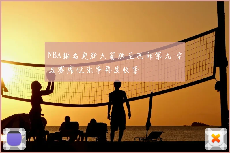 NBA排名更新火箭跌至西部第九 季后赛席位竞争再度收紧