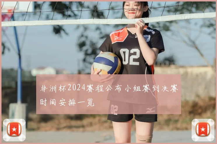 非洲杯2024赛程公布小组赛到决赛时间安排一览