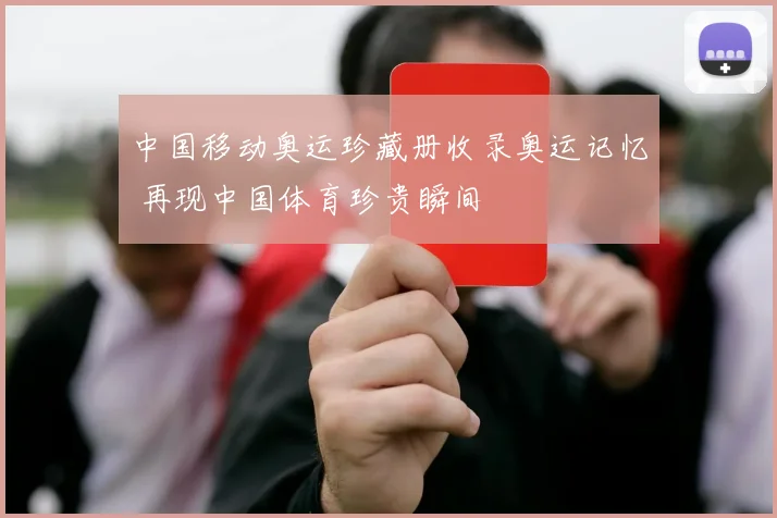 中国移动奥运珍藏册收录奥运记忆 再现中国体育珍贵瞬间