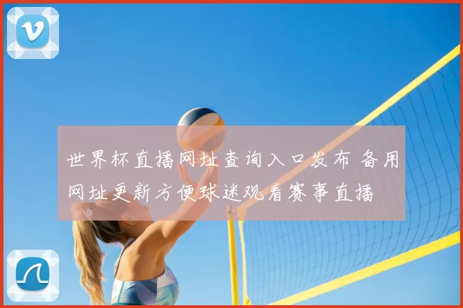世界杯直播网址查询入口发布 备用网址更新方便球迷观看赛事直播