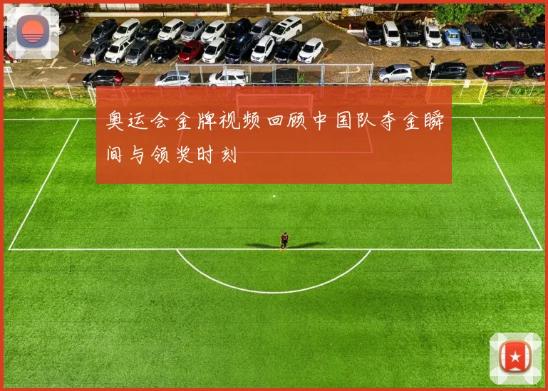 奥运会金牌视频回顾中国队夺金瞬间与领奖时刻