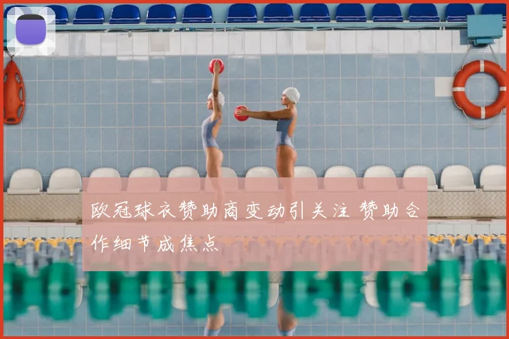 欧冠球衣赞助商变动引关注 赞助合作细节成焦点