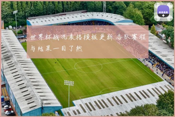 世界杯战况表格模板更新 各队赛程与结果一目了然