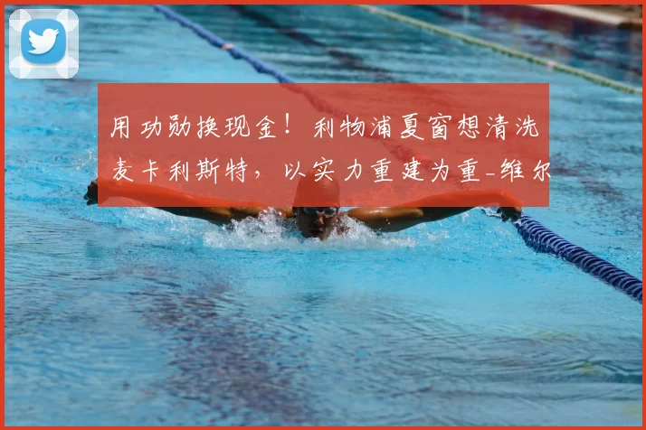 用功勋换现金！利物浦夏窗想清洗麦卡利斯特，以实力重建为重_维尔茨_赛季_球员