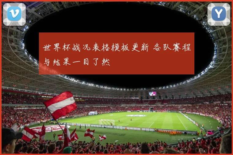 世界杯战况表格模板更新 各队赛程与结果一目了然