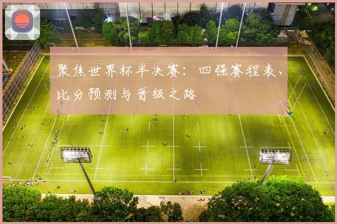 聚焦世界杯半决赛:四强赛程表、比分预测与晋级之路