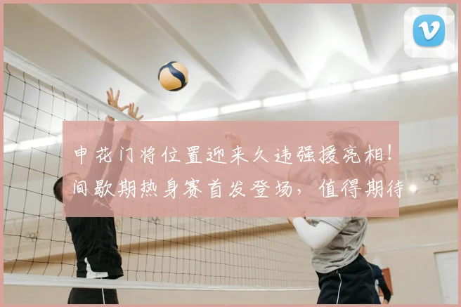 申花门将位置迎来久违强援亮相!间歇期热身赛首发登场,值得期待