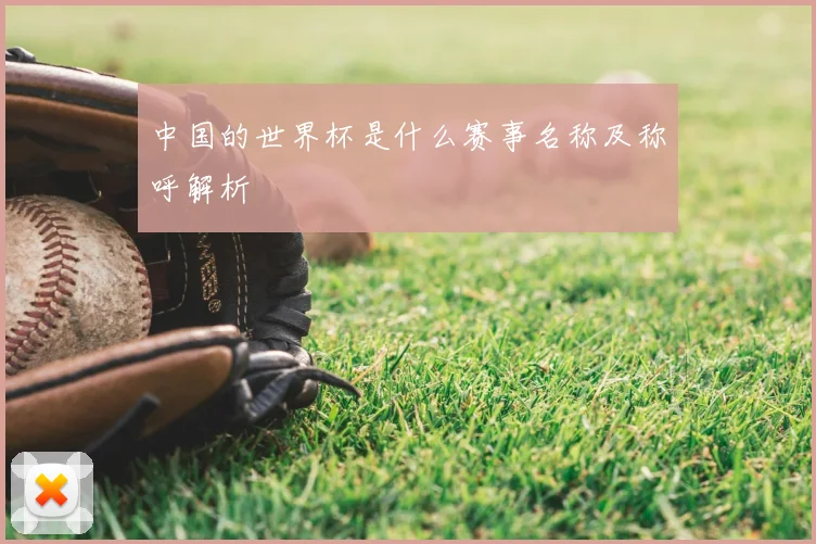 中国的世界杯是什么赛事名称及称呼解析