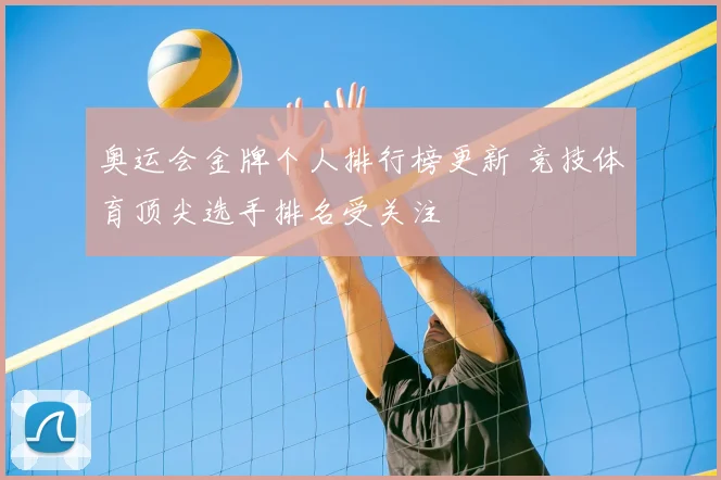 奥运会金牌个人排行榜更新 竞技体育顶尖选手排名受关注