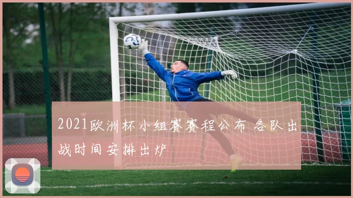 2021欧洲杯小组赛赛程公布 各队出战时间安排出炉
