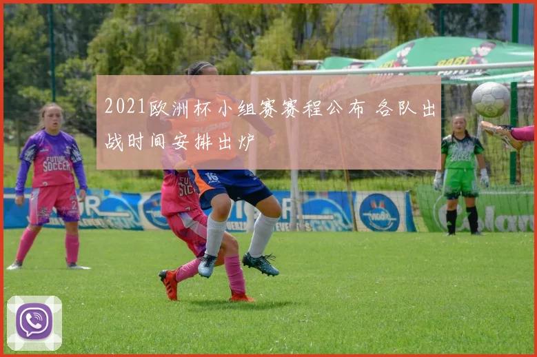 2021欧洲杯小组赛赛程公布 各队出战时间安排出炉