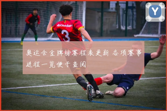 奥运会金牌榜赛程表更新 各项赛事进程一览便于查阅