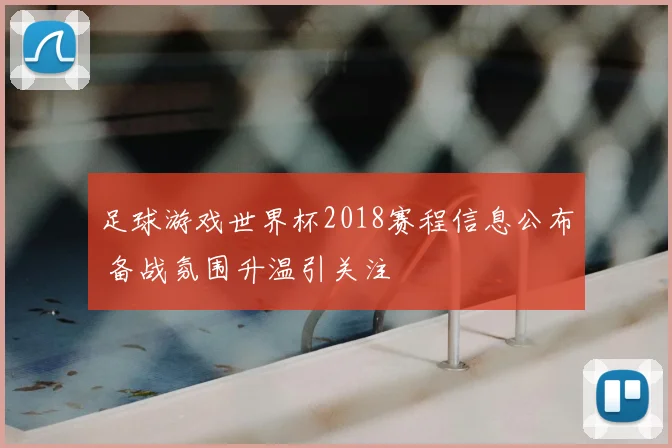 足球游戏世界杯2018赛程信息公布 备战氛围升温引关注